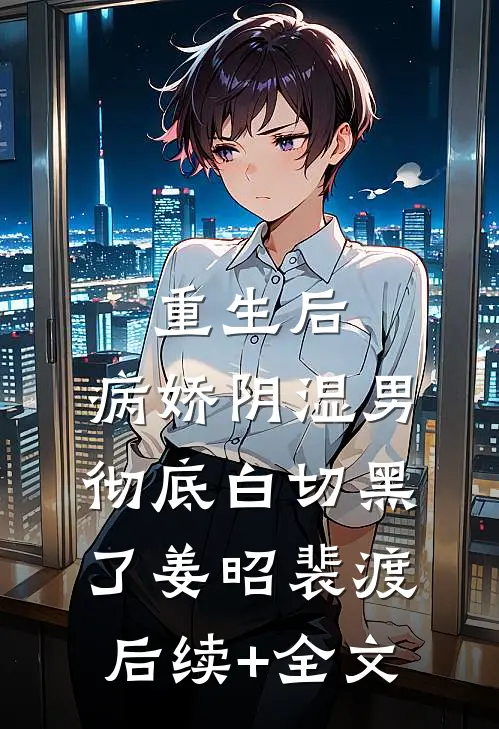 重生后，病娇阴湿男彻底白切黑了姜昭裴渡后续+全文