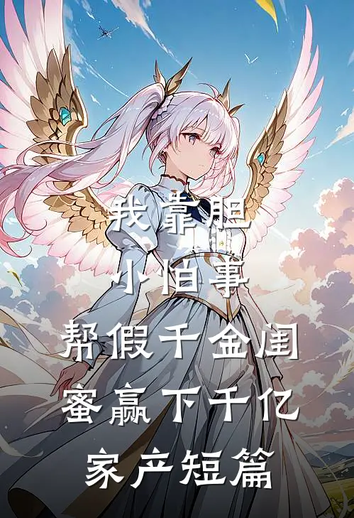 我靠胆小怕事，帮假千金闺蜜赢下千亿家产短篇