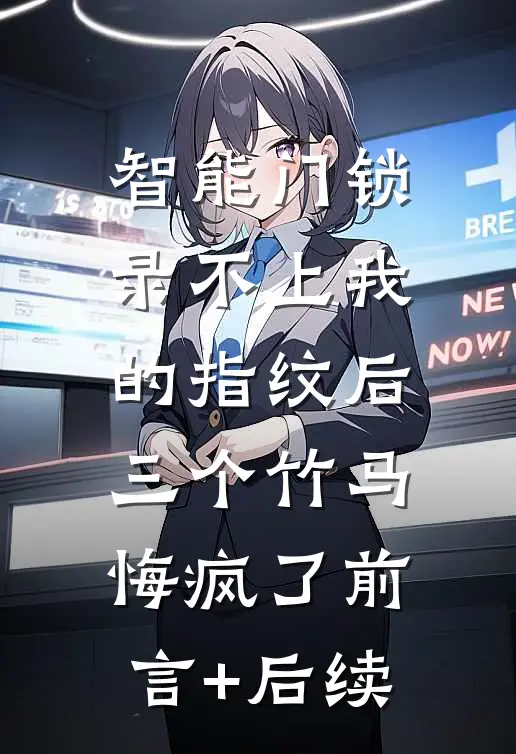 智能门锁录不上我的指纹后，三个竹马悔疯了前言+后续