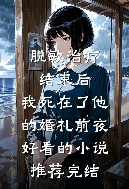 脱敏治疗结束后，我死在了他的婚礼前夜好看的小说推荐完结