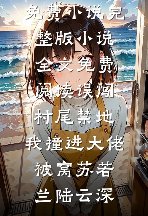 误闯村尾禁地，我撞进大佬被窝苏若兰陆云深完本免费小说_完整版小说全文免费阅读误闯村尾禁地，我撞进大佬被窝(苏若兰陆云深)