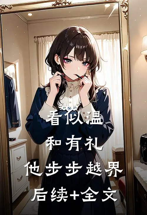 看似温和有礼，他步步越界后续+全文