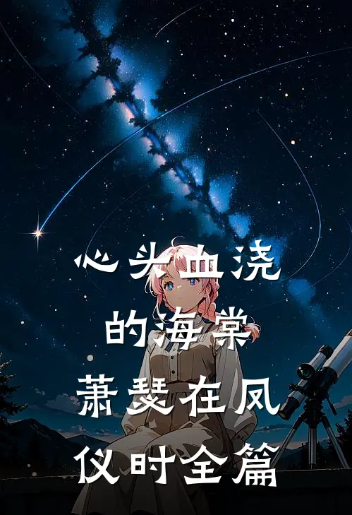 心头血浇的海棠，萧瑟在凤仪时全篇