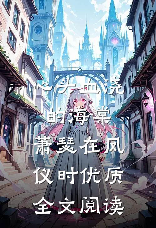 心头血浇的海棠，萧瑟在凤仪时优质全文阅读