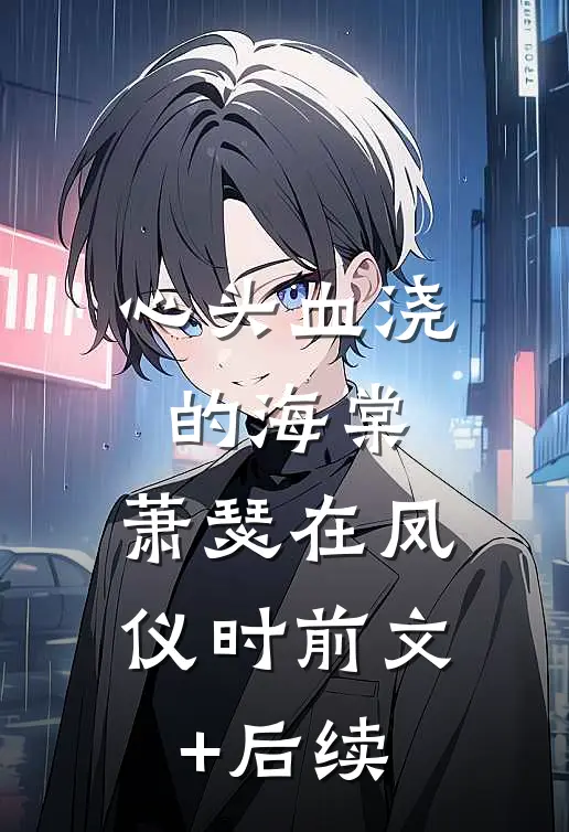 心头血浇的海棠，萧瑟在凤仪时前文+后续