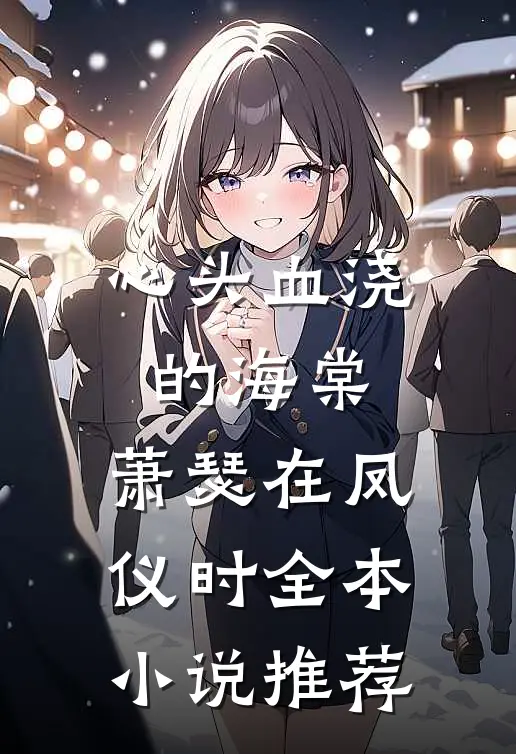 心头血浇的海棠，萧瑟在凤仪时全本小说推荐
