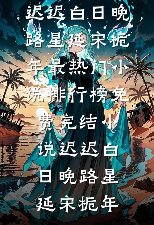 迟迟白日晚路星延宋栀年最热门小说排行榜_免费完结小说迟迟白日晚(路星延宋栀年)