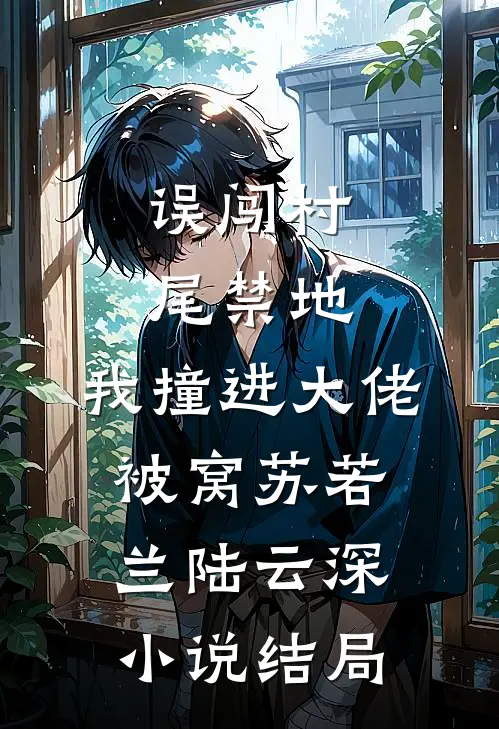 误闯村尾禁地，我撞进大佬被窝苏若兰陆云深小说结局