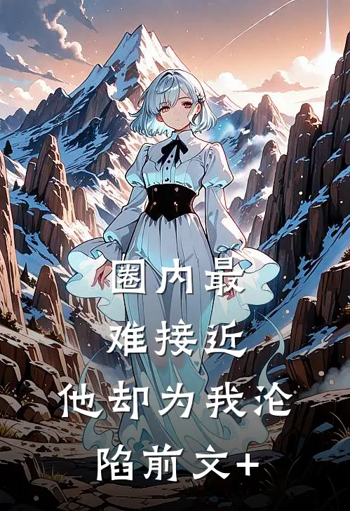 圈内最难接近，他却为我沦陷前文+