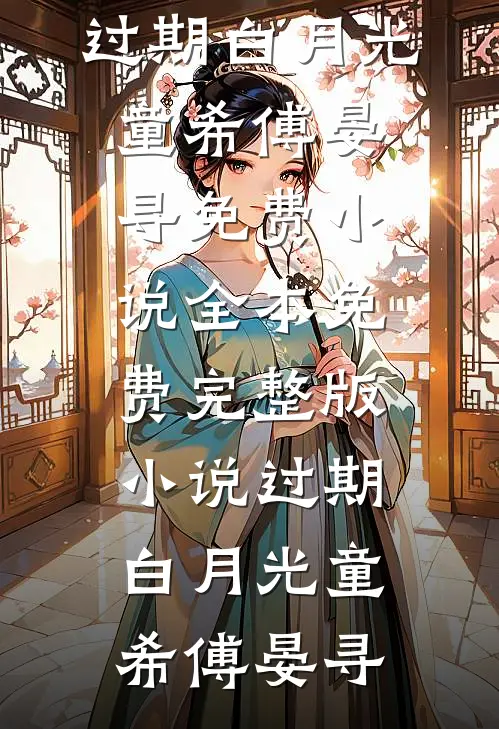 过期白月光(童希傅晏寻)免费小说全本_免费完整版小说过期白月光童希傅晏寻
