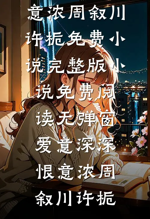 爱意深深恨意浓(周叙川许栀)免费小说完整版_小说免费阅读无弹窗爱意深深恨意浓周叙川许栀