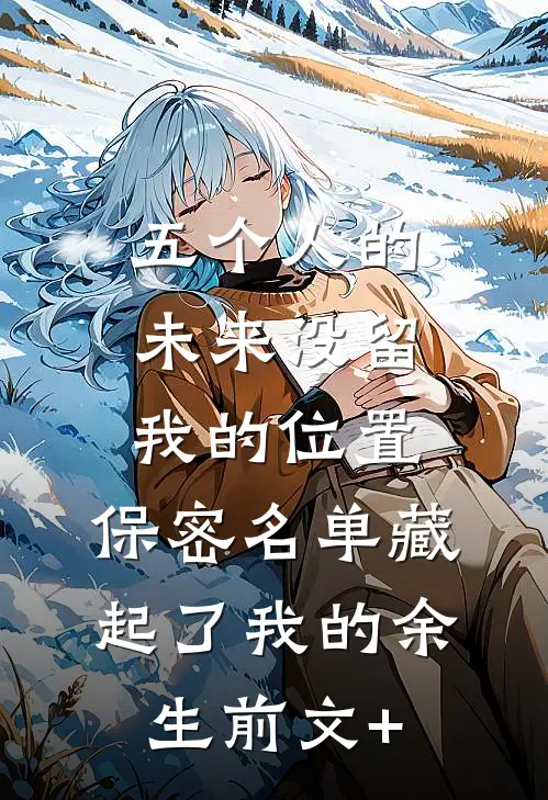 五个人的未来没留我的位置，保密名单藏起了我的余生前文+
