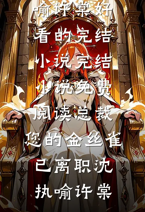 总裁，您的金丝雀已离职沈执喻许棠好看的完结小说_完结小说免费阅读总裁，您的金丝雀已离职沈执喻许棠