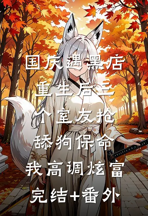 国庆遇黑店，重生后三个室友抢舔狗保命，我高调炫富完结+番外