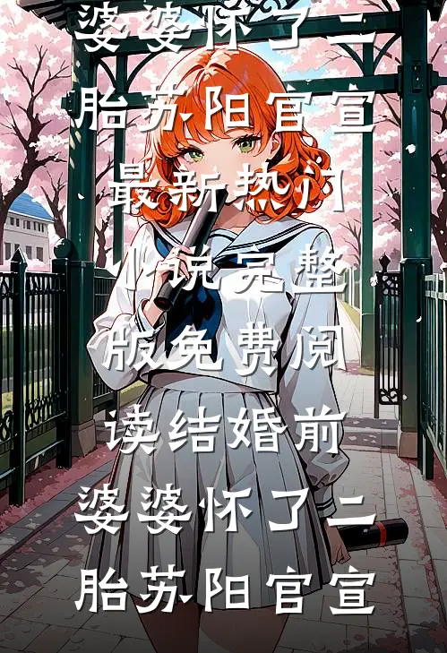 结婚前，婆婆怀了二胎苏阳官宣最新热门小说_完整版免费阅读结婚前，婆婆怀了二胎(苏阳官宣)