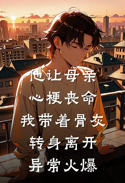 他让母亲心梗丧命，我带着骨灰转身离开异常火爆