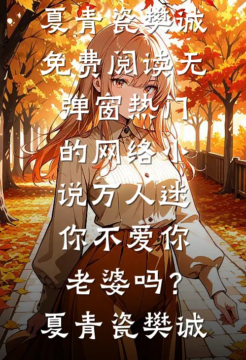 万人迷：你不爱你老婆吗？(夏青瓷樊诚)免费阅读无弹窗_热门的网络小说万人迷：你不爱你老婆吗？夏青瓷樊诚