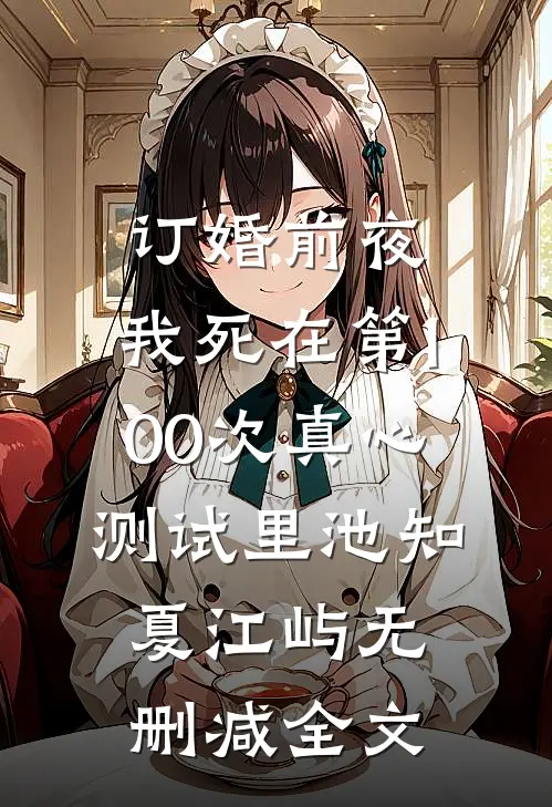 订婚前夜，我死在第100次真心测试里池知夏江屿无删减全文