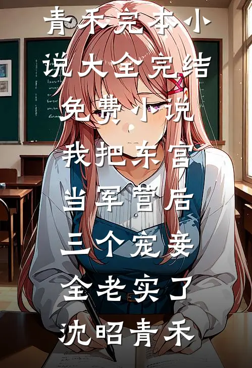 我把东宫当军营后，三个宠妾全老实了(沈昭青禾)完本小说大全_完结免费小说我把东宫当军营后，三个宠妾全老实了沈昭青禾