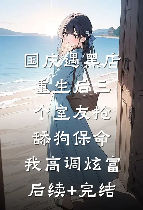 国庆遇黑店，重生后三个室友抢舔狗保命，我高调炫富后续+完结