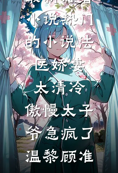 法医娇妻太清冷，傲慢太子爷急疯了(温黎顾准)最新好看小说_热门的小说法医娇妻太清冷，傲慢太子爷急疯了(温黎顾准)
