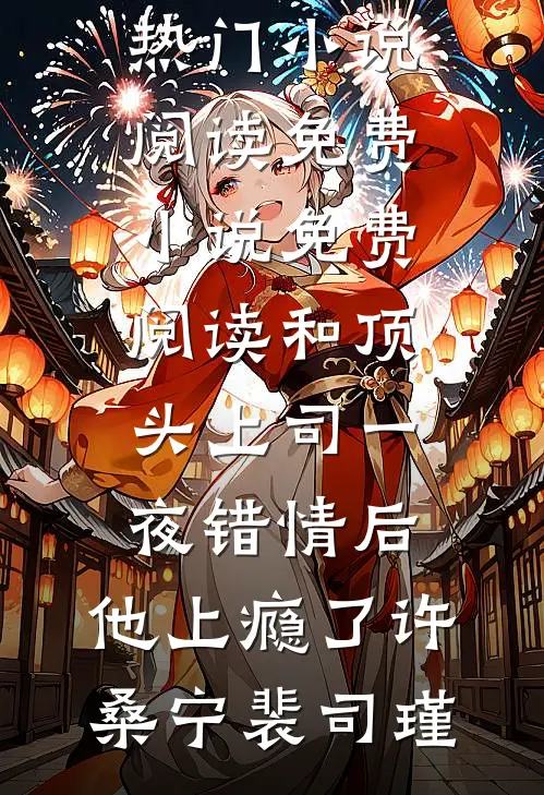 和顶头上司一夜错情后，他上瘾了许桑宁裴司瑾热门小说阅读_免费小说免费阅读和顶头上司一夜错情后，他上瘾了许桑宁裴司瑾