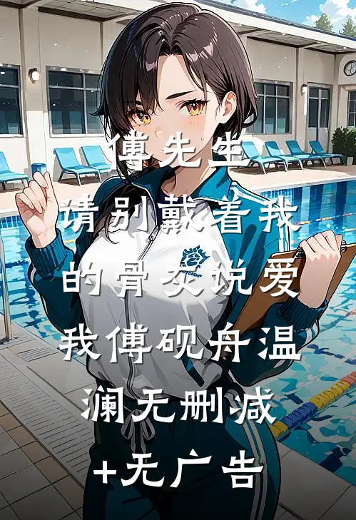 傅先生，请别戴着我的骨灰说爱我傅砚舟温澜无删减+无广告