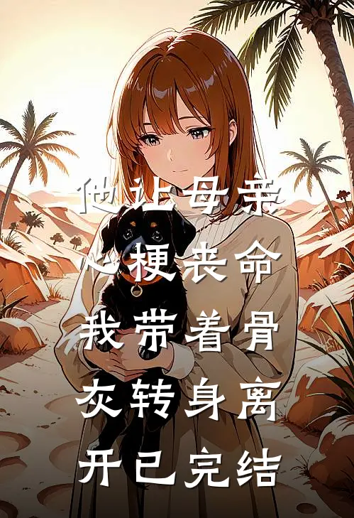 他让母亲心梗丧命，我带着骨灰转身离开已完结