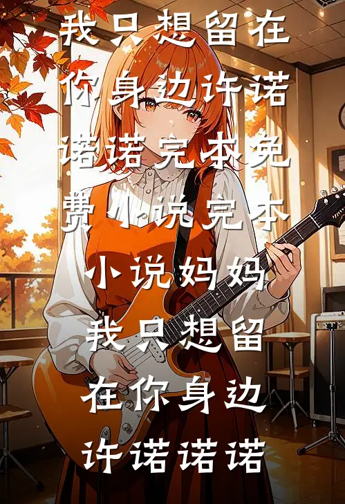 妈妈，我只想留在你身边(许诺诺诺)完本免费小说_完本小说妈妈，我只想留在你身边(许诺诺诺)
