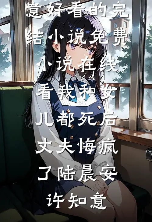 我和女儿都死后，丈夫悔疯了陆晨安许知意好看的完结小说_免费小说在线看我和女儿都死后，丈夫悔疯了(陆晨安许知意)