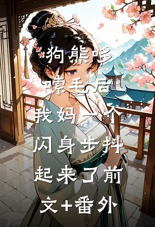 狗熊哆嗦毛后，我妈一个闪身步抖起来了前文+番外