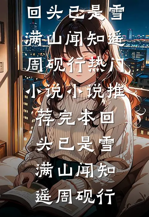 回头已是雪满山闻知遥周砚行热门小说_小说推荐完本回头已是雪满山闻知遥周砚行