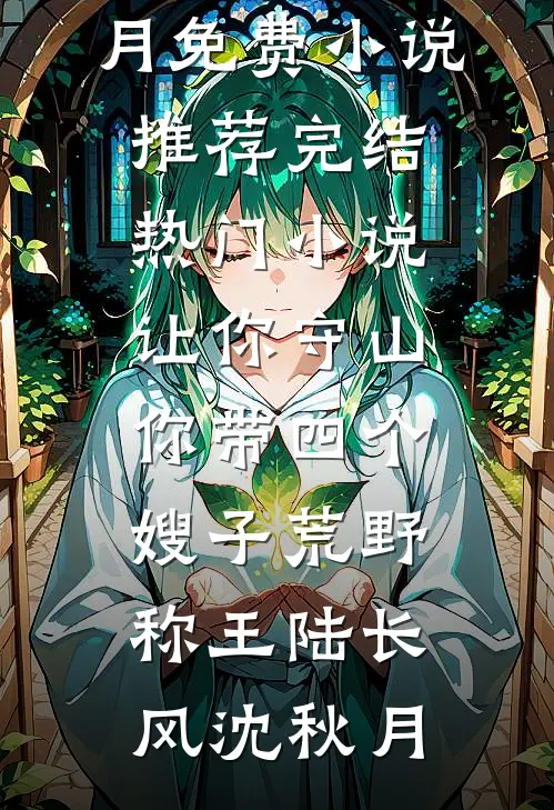 让你守山，你带四个嫂子荒野称王陆长风沈秋月免费小说推荐_完结热门小说让你守山，你带四个嫂子荒野称王(陆长风沈秋月)