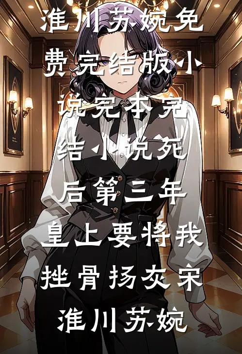 死后第三年，皇上要将我挫骨扬灰宋淮川苏婉免费完结版小说_完本完结小说死后第三年，皇上要将我挫骨扬灰宋淮川苏婉
