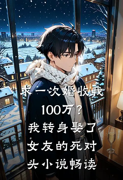 求一次婚收我100万？我转身娶了女友的死对头小说畅读