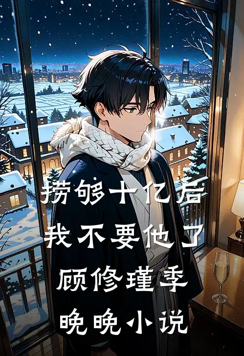 捞够十亿后，我不要他了顾修瑾季晚晚小说