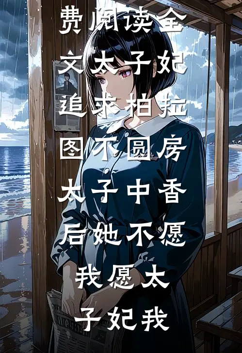 太子妃追求柏拉图不圆房，太子中香后她不愿，我愿(太子妃我)免费小说在线阅读_免费阅读全文太子妃追求柏拉图不圆房，太子中香后她不愿，我愿(太子妃我)