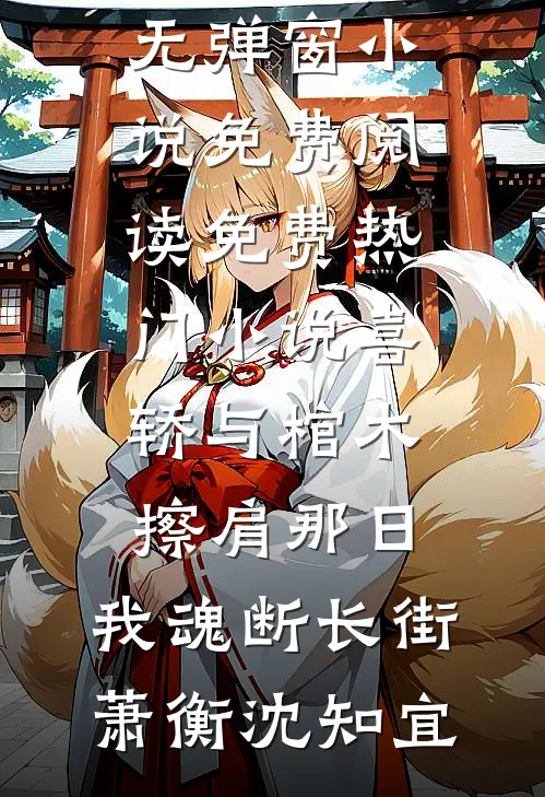喜轿与棺木擦肩那日，我魂断长街(萧衡沈知宜)无弹窗小说免费阅读_免费热门小说喜轿与棺木擦肩那日，我魂断长街萧衡沈知宜