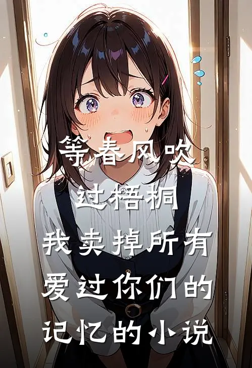 等春风吹过梧桐，我卖掉所有爱过你们的记忆的小说