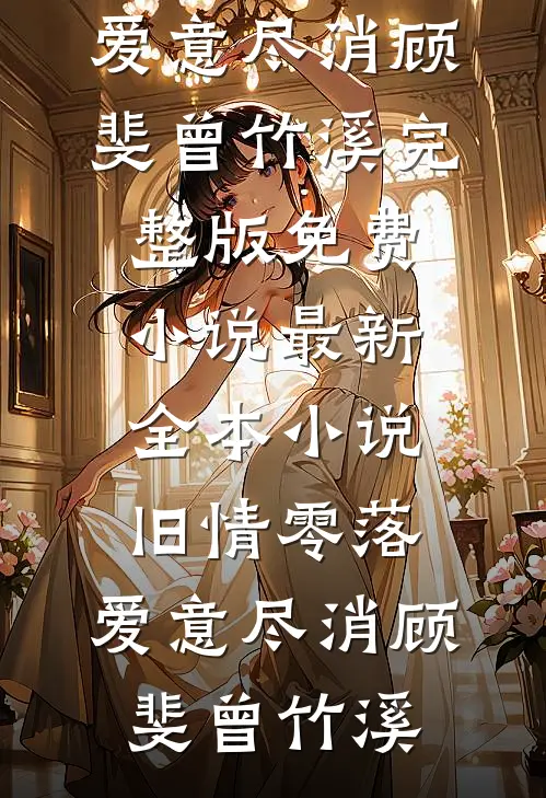 旧情零落，爱意尽消顾斐曾竹溪完整版免费小说_最新全本小说旧情零落，爱意尽消顾斐曾竹溪