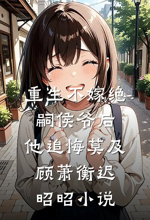 重生不嫁绝嗣侯爷后，他追悔莫及顾萧衡迟昭昭小说