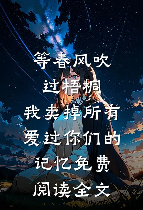 等春风吹过梧桐，我卖掉所有爱过你们的记忆免费阅读全文