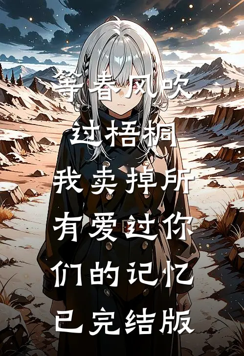 等春风吹过梧桐，我卖掉所有爱过你们的记忆已完结版