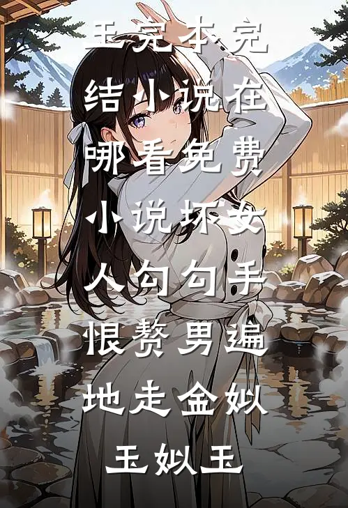 坏女人勾勾手，恨赘男遍地走(金姒玉姒玉)完本完结小说_在哪看免费小说坏女人勾勾手，恨赘男遍地走金姒玉姒玉