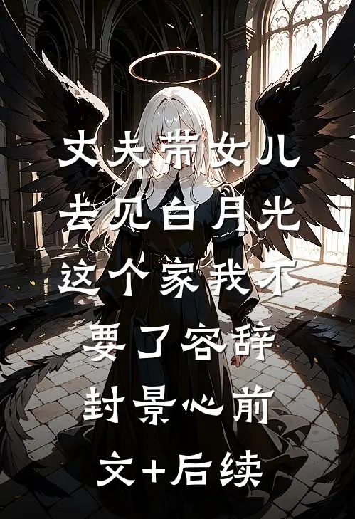 丈夫带女儿去见白月光，这个家我不要了容辞封景心前文+后续