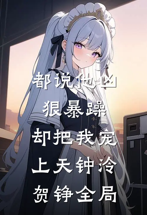 都说他凶狠暴躁，却把我宠上天钟泠贺铮全局