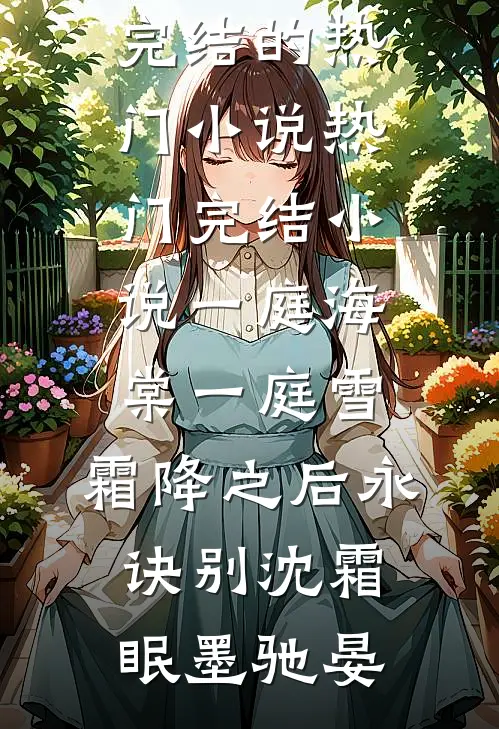 一庭海棠一庭雪，霜降之后永诀别沈霜眠墨驰晏完结的热门小说_热门完结小说一庭海棠一庭雪，霜降之后永诀别(沈霜眠墨驰晏)