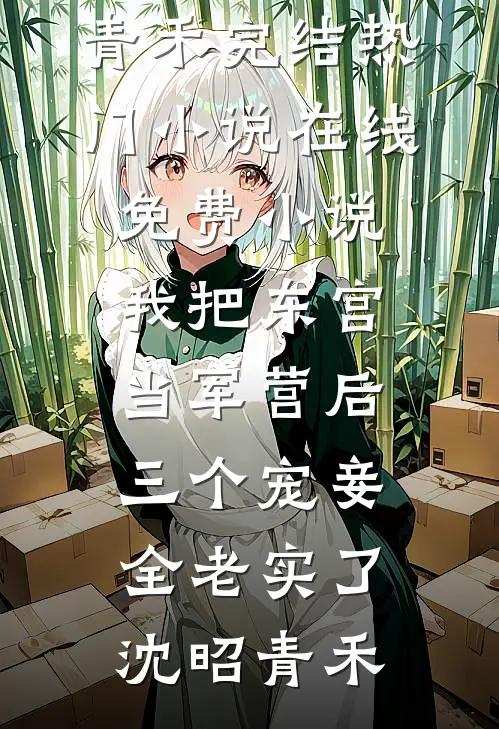 我把东宫当军营后，三个宠妾全老实了(沈昭青禾)完结热门小说_在线免费小说我把东宫当军营后，三个宠妾全老实了(沈昭青禾)