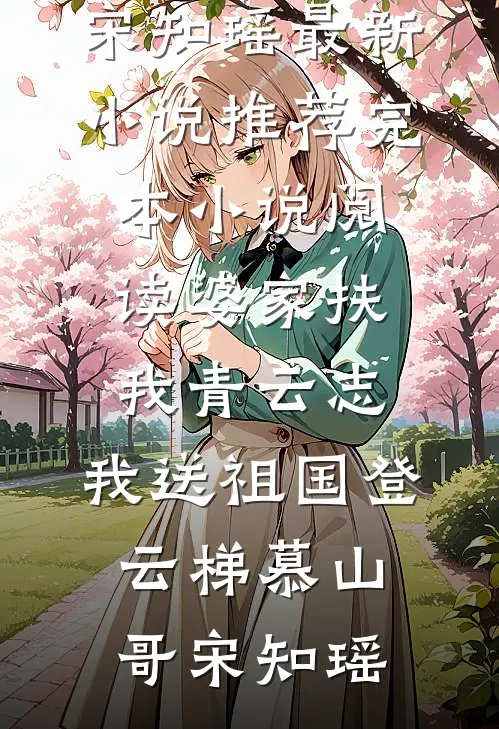 婆家扶我青云志，我送祖国登云梯(慕山哥宋知瑶)最新小说推荐_完本小说阅读婆家扶我青云志，我送祖国登云梯慕山哥宋知瑶