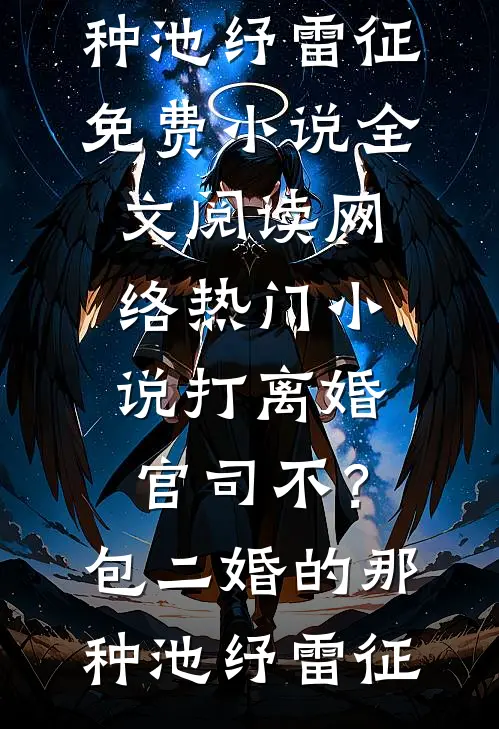 打离婚官司不？包二婚的那种池纾雷征免费小说全文阅读_网络热门小说打离婚官司不？包二婚的那种(池纾雷征)